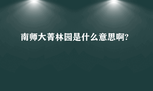 南师大菁林园是什么意思啊?