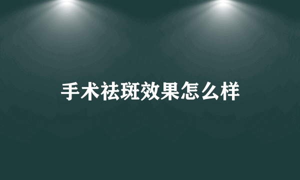 手术祛斑效果怎么样