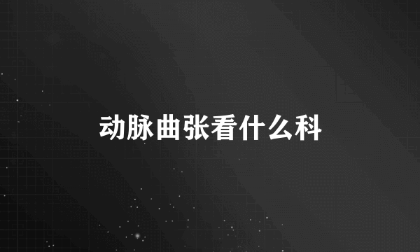 动脉曲张看什么科