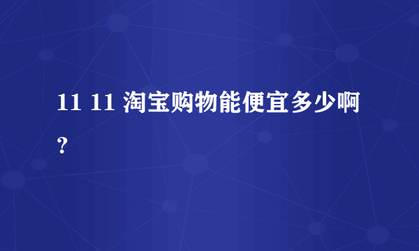 11 11 淘宝购物能便宜多少啊？