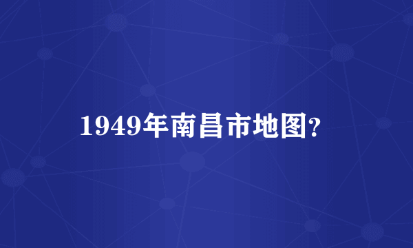 1949年南昌市地图？