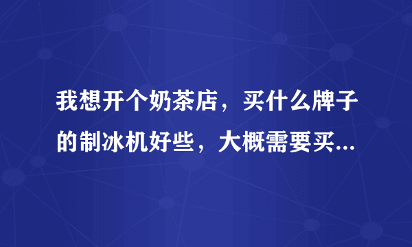 我想开个奶茶店，买什么牌子的制冰机好些，大概需要买多少公斤的？