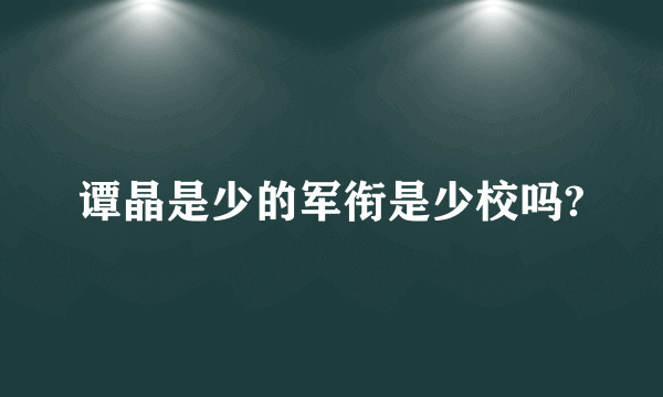 谭晶是少的军衔是少校吗?