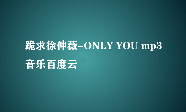 跪求徐仲薇-ONLY YOU mp3音乐百度云