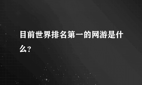 目前世界排名第一的网游是什么？