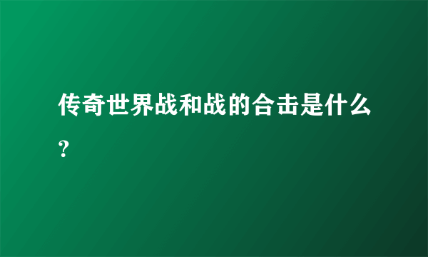 传奇世界战和战的合击是什么？