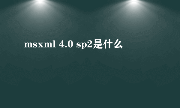 msxml 4.0 sp2是什么