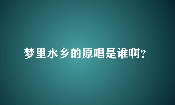 梦里水乡的原唱是谁啊？