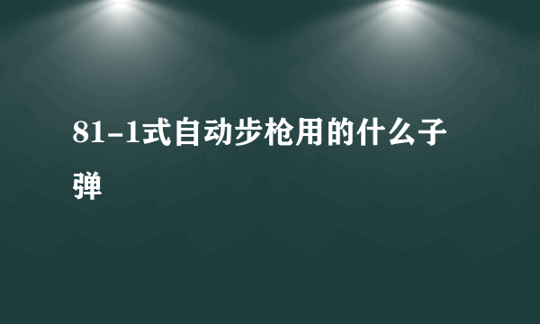 81-1式自动步枪用的什么子弹