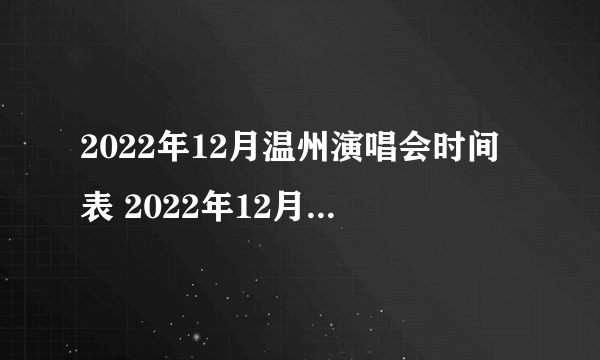 2022年12月温州演唱会时间表 2022年12月浙江温州演唱会排期