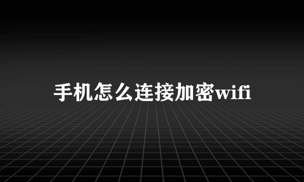 手机怎么连接加密wifi