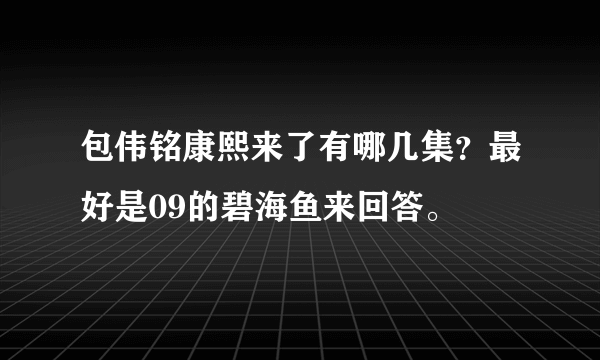 包伟铭康熙来了有哪几集？最好是09的碧海鱼来回答。