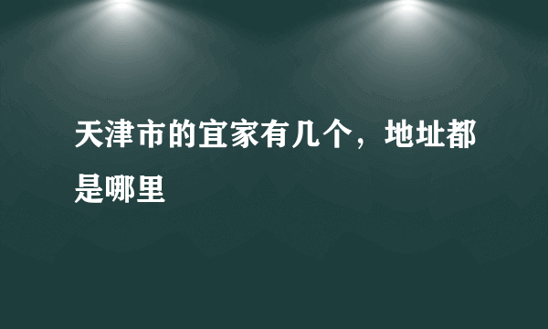 天津市的宜家有几个，地址都是哪里