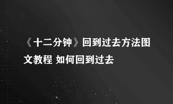 《十二分钟》回到过去方法图文教程 如何回到过去