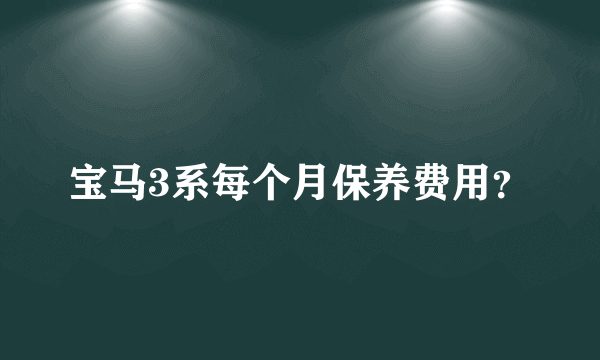 宝马3系每个月保养费用？