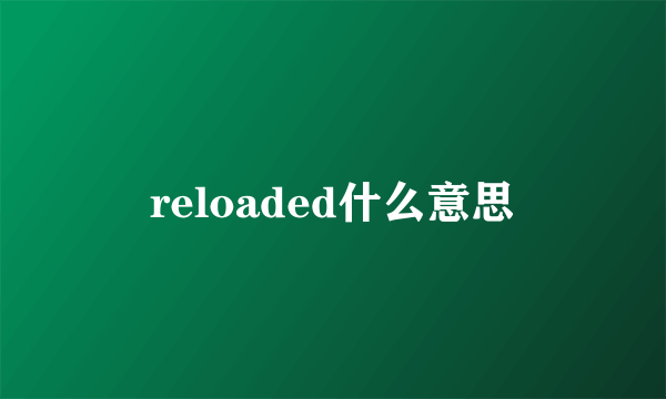 reloaded什么意思