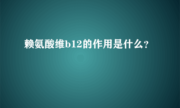 赖氨酸维b12的作用是什么？