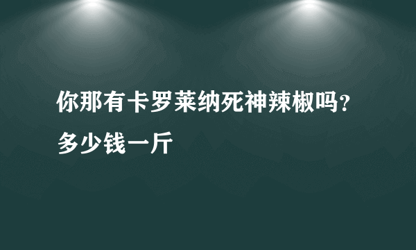 你那有卡罗莱纳死神辣椒吗？多少钱一斤