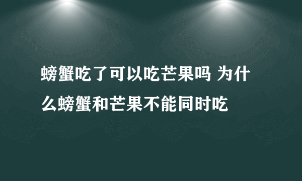 螃蟹吃了可以吃芒果吗 为什么螃蟹和芒果不能同时吃