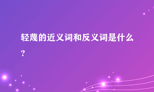 轻蔑的近义词和反义词是什么？