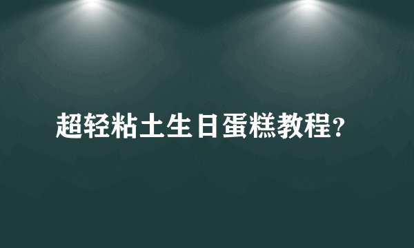 超轻粘土生日蛋糕教程？