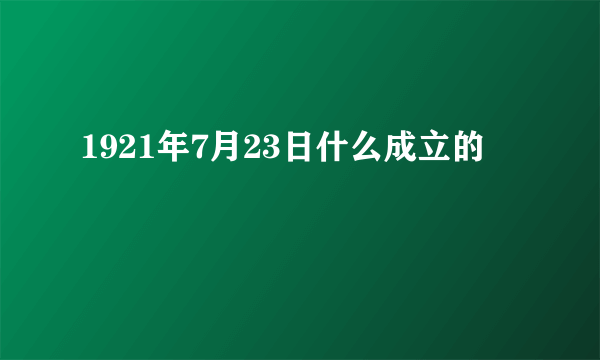 1921年7月23日什么成立的