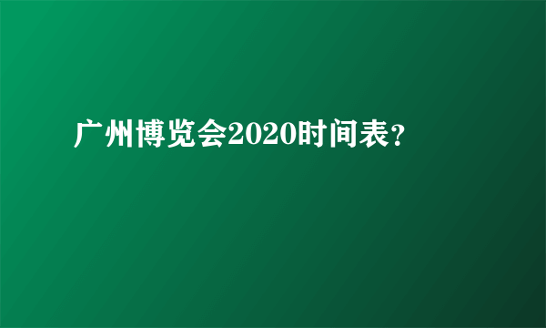 广州博览会2020时间表？