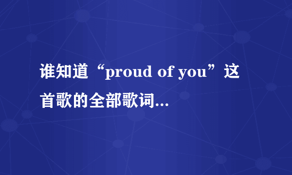 谁知道“proud of you”这首歌的全部歌词呀！带中文。