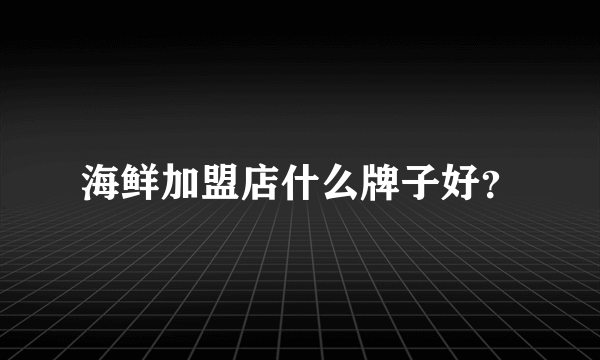 海鲜加盟店什么牌子好？