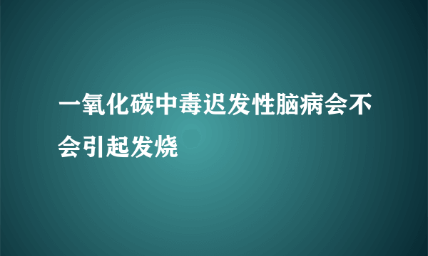 一氧化碳中毒迟发性脑病会不会引起发烧