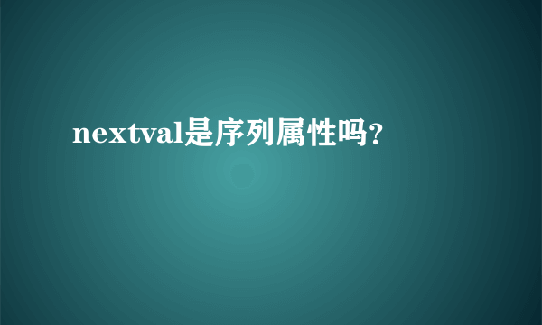 nextval是序列属性吗？