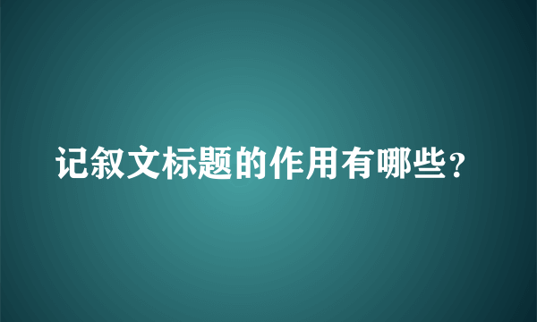 记叙文标题的作用有哪些？