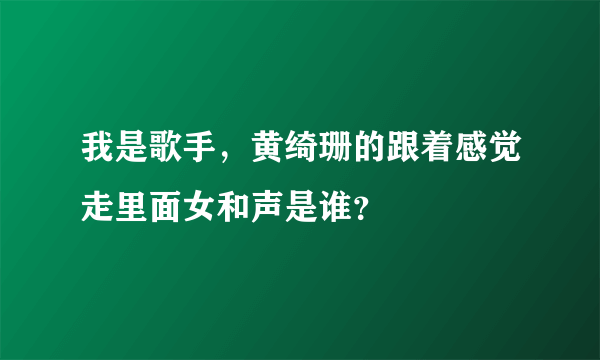 我是歌手，黄绮珊的跟着感觉走里面女和声是谁？