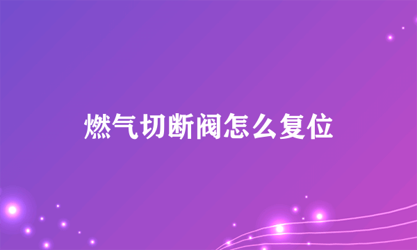 燃气切断阀怎么复位