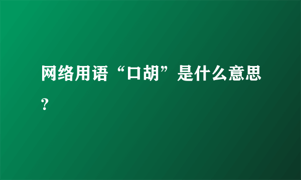 网络用语“口胡”是什么意思？