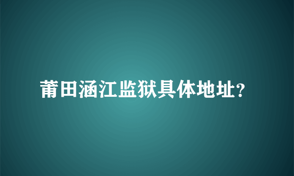 莆田涵江监狱具体地址？