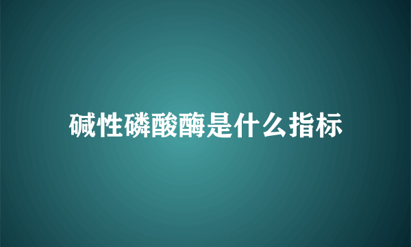 碱性磷酸酶是什么指标