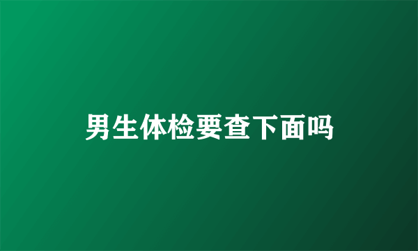 男生体检要查下面吗