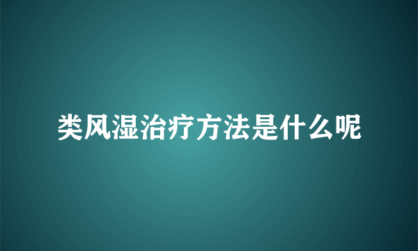 类风湿治疗方法是什么呢