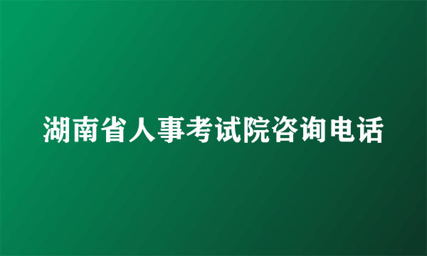 湖南省人事考试院咨询电话