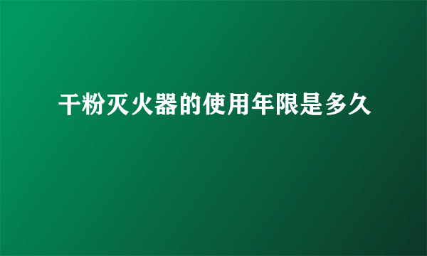 干粉灭火器的使用年限是多久