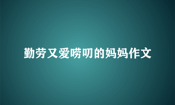 勤劳又爱唠叨的妈妈作文