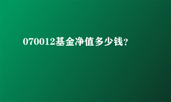 070012基金净值多少钱？