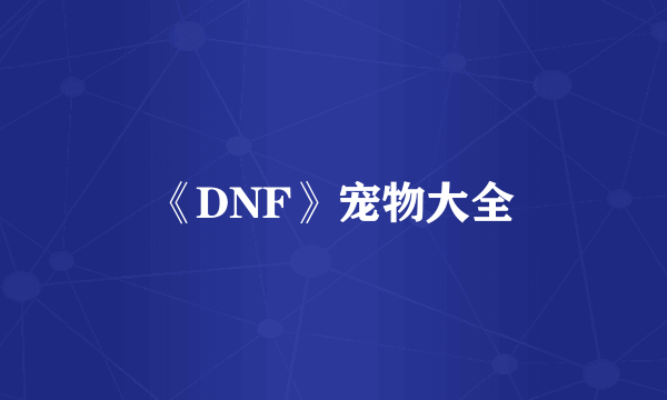 《DNF》宠物大全