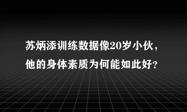 苏炳添训练数据像20岁小伙，他的身体素质为何能如此好？