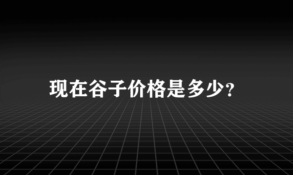 现在谷子价格是多少？