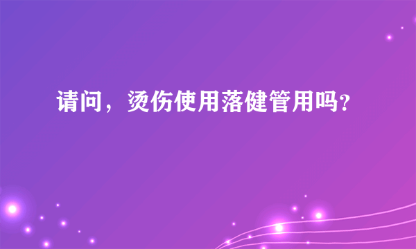 请问，烫伤使用落健管用吗？