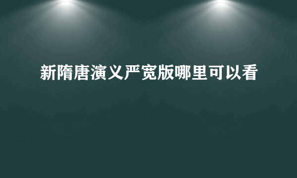 新隋唐演义严宽版哪里可以看