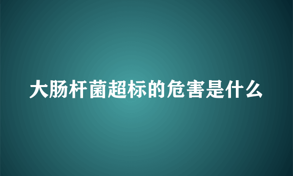 大肠杆菌超标的危害是什么