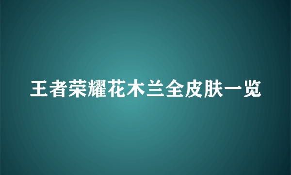 王者荣耀花木兰全皮肤一览